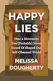 Happy Lies: How a Movement You (Probably) Never Heard Of Shaped Our Self-Obsessed World