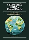 A Christian's Guide to Planet Earth: Why It Matters and How to Care for It