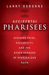 Accidental Pharisees: Avoiding Pride, Exclusivity, and the Other Dangers of Overzealous Faith