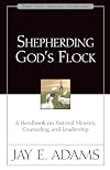 Shepherding God's Flock: A Handbook on Pastoral Ministry, Counseling and Leadership