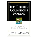 The Christian Counselors Manual The Practice Of Nouthetic Counseling