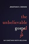 The Unbelievable Gospel: Say Something Worth Believing