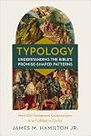 Typology-Understanding the Bible's Promise-Shaped Patterns: How Old Testament Expectations are Fulfilled in Christ