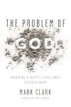 The Problem of God: Answering a Skeptic’s Challenges to Christianity