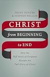 Christ from Beginning to End: How the Full Story of Scripture Reveals the Full Glory of Christ