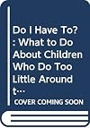 Do I Have To? What To Do About Children Who Do Too Little Around the House