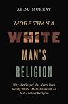 More Than a White Man's Religion: Why the Gospel Has Never Been Merely White, Male-Centered, or Just Another Religion