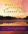 What Cancer Cannot Do : Stories of Hope and Encouragement