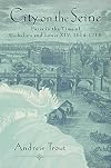 City On the Seine: Paris in the Time of Richelieu and Louis XIV, 1614-1715