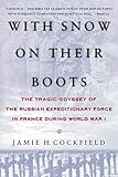 With Snow On Their Boots The Tragic Odyssey Of The Russian Expeditionary Force In France During World War I