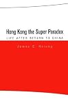 Hong Kong the Super Paradox: Life After Return to China