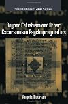 Beyond Fetishism and Other Excursions in Psychopragmatics (Semaphores and Signs)