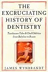 The Excruciating History of Dentistry: Toothsome Tales & Oral Oddities from Babylon to Braces