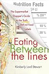 Eating Between the Lines: The Supermarket Shopper's Guide to the Truth Behind Food Labels