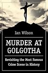 Murder at Golgotha: Revisiting the Most Famous Crime Scene in History