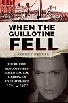 When the Guillotine Fell: The Bloody Beginning and Horrifying End to France's River of Blood, 1791--1977