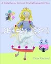 Dream Toys: A Collection of Knit and Crochet Fantastical Toys