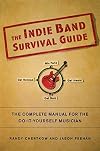The Indie Band Survival Guide: The Complete Manual for the Do-It-Yourself Musician