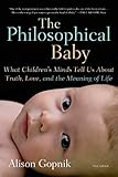 The Philosophical Baby What Childrens Minds Tell Us About Truth Love And The Meaning Of Life