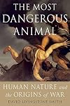 The Most Dangerous Animal: Human Nature and the Origins of War