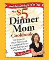The $5 Dinner Mom Cookbook: 200 Recipes for Quick, Delicious, and Nourishing Meals That Are Easy on the Budget and a Snap to Prepare
