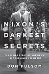 Nixon's Darkest Secrets: The Inside Story of America's Most Troubled President