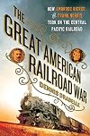 The Great American Railroad War: How Ambrose Bierce and Frank Norris Took On the Notorious Central Pacific Railroad