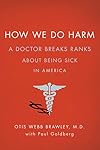 How We Do Harm: A Doctor Breaks Ranks About Being Sick in America - Otis Webb Brawley
