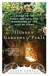 Hidden Gardens of Paris: A Guide to the Parks, Squares, and Woodlands of the City of Light