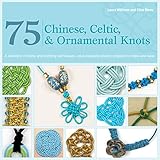 75 Chinese Celtic Ornamental Knots A Directory Of Knots And Knotting Techniquesplus Exquisite Jewelry Projects To Make And Wear