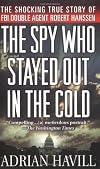 The Spy Who Stayed out in the Cold: The Secret Life of FBI Double Agent Robert Hanssen