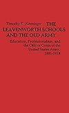 The Leavenworth Schools and the Old Army: Education, Professionalism, and the Officer Corps of the United States Army, 1881β1918
