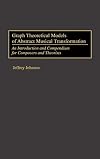 Graph Theoretical Models of Abstract Musical Transformation: An Introduction and Compendium for Composers and Theorists