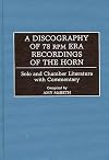 A discography of 78 rpm era recordings of the horn : solo and chamber literature with commentary