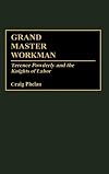 Grand Master Workman: Terence Powderly and the Knights of Labor (Contributions in Labor Studies)