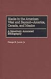 Blacks in the American West and Beyond--America, Canada, and Mexico: A Selectively Annotated Bibliography (Bibliographies and Indexes in Afro-American and African Studies)