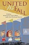 United we fall : ending America's love affair with the political center