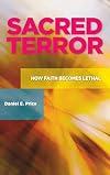 Sacred terror : how faith becomes lethal