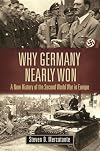 Why Germany Nearly Won: A New History of the Second World War in Europe (War, Technology, and History)
