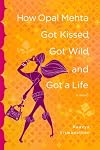How Opal Mehta Got Kissed, Got Wild, and Got A Life: A Novel