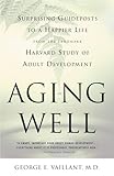 Aging Well Surprising Guideposts To A Happier Life From The Landmark Harvard Study Of Adult Development