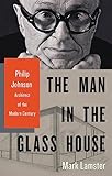 The Man In The Glass House Philip Johnson Architect Of The Modern Century