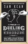The Tale of the Dueling Neurosurgeons: The History of the Human Brain as Revealed by True Stories of Trauma, Madness, and Recovery