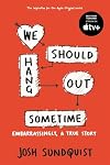We Should Hang Out Sometime: Embarrassingly, a true story