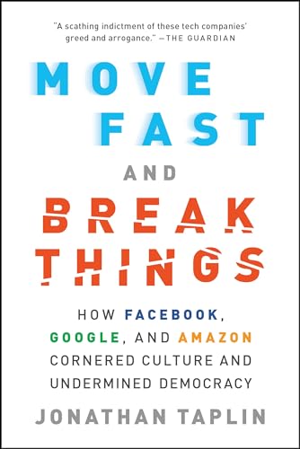 Move Fast and Break Things: How Facebook, Google, and Amazon Cornered Culture and Undermined Democracy by Jonathan Taplin
