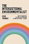 The Intersectional Environmentalist: How to Dismantle Systems of Oppression to Protect People + Planet