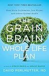 The Grain Brain Whole Life Plan: Boost Brain Performance, Lose Weight, and Achieve Optimal Health