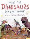 What the Dinosaurs Did Last Night: A Very Messy Adventure (What the Dinosaurs Did, 1)