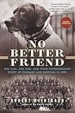 No Better Friend One Man One Dog And Their Extraordinary Story Of Courage And Survival In Wwii