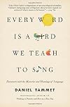 Every Word Is a Bird We Teach to Sing: Encounters with the Mysteries and Meanings of Language